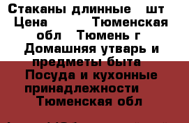 Стаканы длинные 6 шт › Цена ­ 350 - Тюменская обл., Тюмень г. Домашняя утварь и предметы быта » Посуда и кухонные принадлежности   . Тюменская обл.